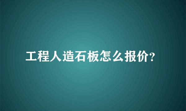 工程人造石板怎么报价？