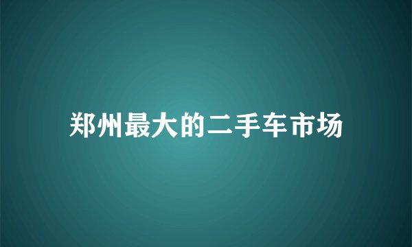 郑州最大的二手车市场
