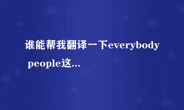 谁能帮我翻译一下everybody people这首歌的中文谐音歌词阿 急需
