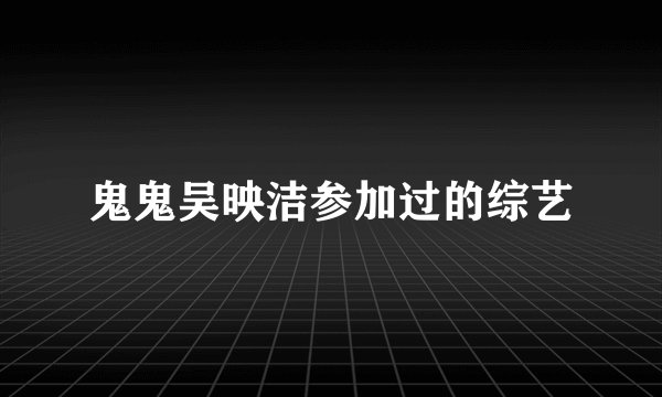 鬼鬼吴映洁参加过的综艺