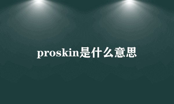 proskin是什么意思