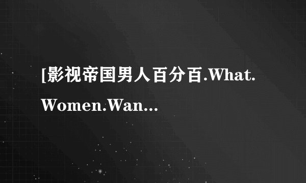 [影视帝国男人百分百.What.Women.Want.2000.720p.BluRay种子下载地址有么？感激不尽