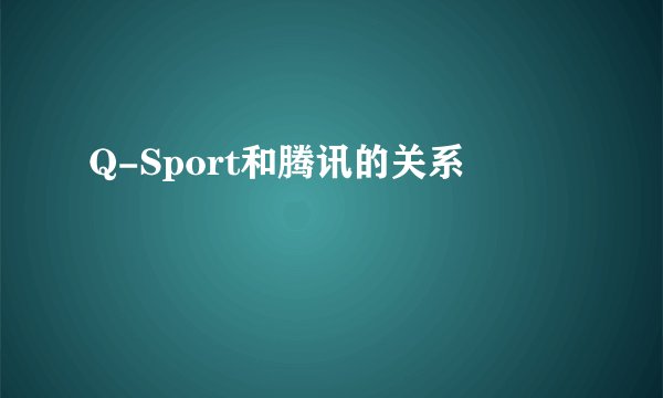 Q-Sport和腾讯的关系