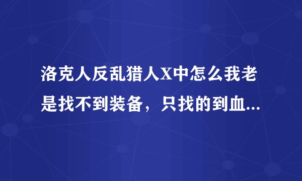 洛克人反乱猎人X中怎么我老是找不到装备，只找的到血和能量罐！高手解答一下啊！！