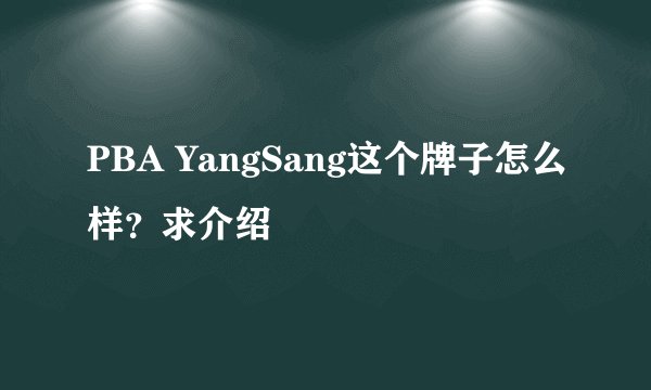 PBA YangSang这个牌子怎么样？求介绍