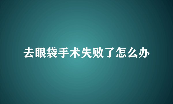 去眼袋手术失败了怎么办