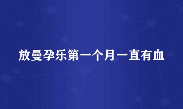 放曼孕乐第一个月一直有血