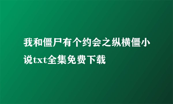 我和僵尸有个约会之纵横僵小说txt全集免费下载