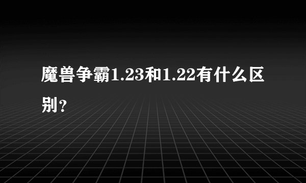 魔兽争霸1.23和1.22有什么区别？