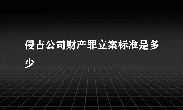 侵占公司财产罪立案标准是多少