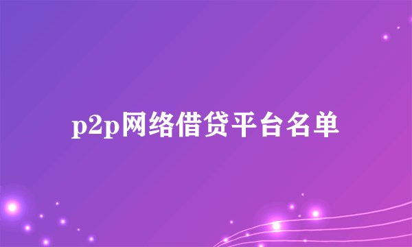p2p网络借贷平台名单