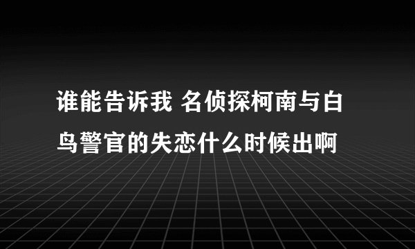 谁能告诉我 名侦探柯南与白鸟警官的失恋什么时候出啊