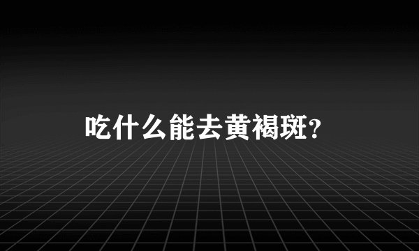 吃什么能去黄褐斑？