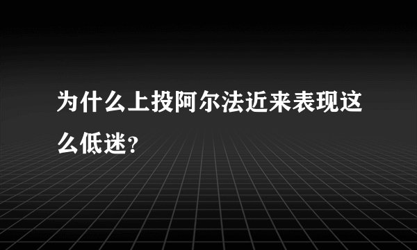 为什么上投阿尔法近来表现这么低迷？