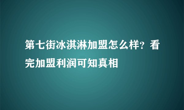 第七街冰淇淋加盟怎么样？看完加盟利润可知真相