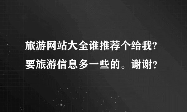 旅游网站大全谁推荐个给我?要旅游信息多一些的。谢谢？