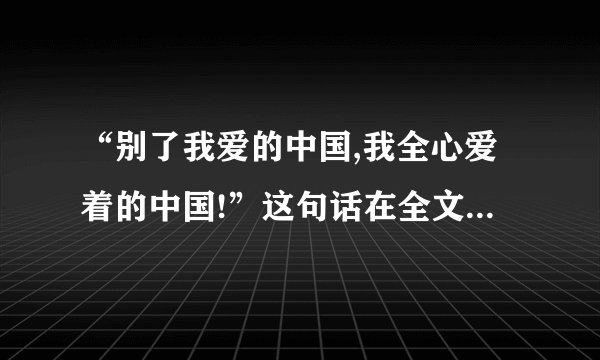 “别了我爱的中国,我全心爱着的中国!”这句话在全文中共出现了（）次,从中你可以体会到（）