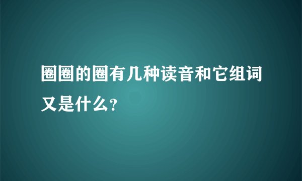 圈圈的圈有几种读音和它组词又是什么？