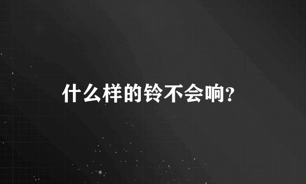 什么样的铃不会响？