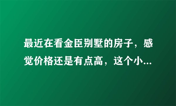 最近在看金臣别墅的房子，感觉价格还是有点高，这个小区之前价格如何？大概多少钱？