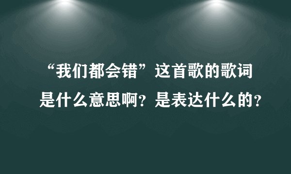“我们都会错”这首歌的歌词是什么意思啊？是表达什么的？