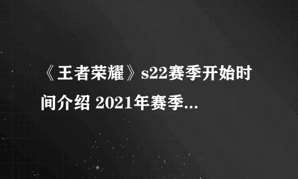 《王者荣耀》s22赛季开始时间介绍 2021年赛季几时开始
