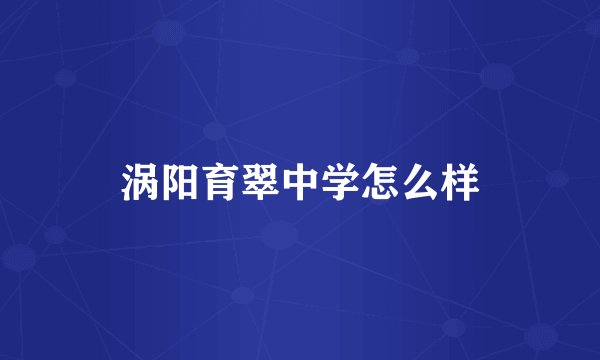 涡阳育翠中学怎么样