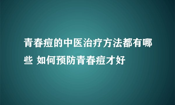青春痘的中医治疗方法都有哪些 如何预防青春痘才好