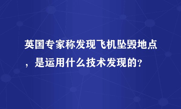 英国专家称发现飞机坠毁地点,是运用什么技术发现的?