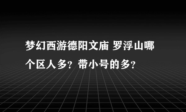 梦幻西游德阳文庙 罗浮山哪个区人多？带小号的多？