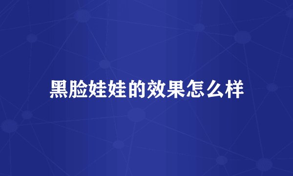 黑脸娃娃的效果怎么样