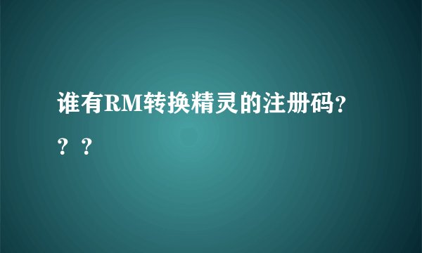 谁有RM转换精灵的注册码？？？