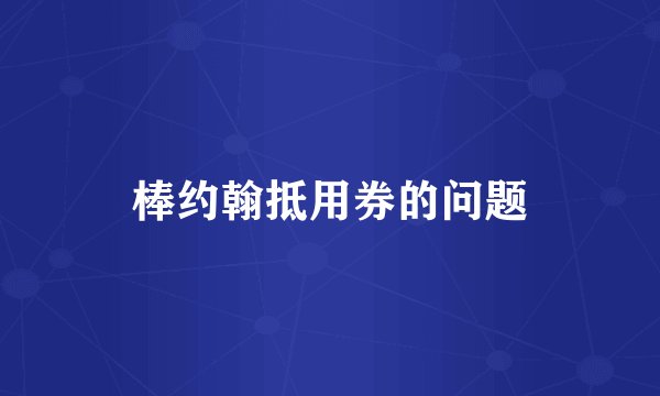 棒约翰抵用券的问题