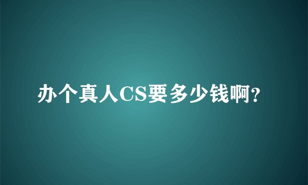 办个真人CS要多少钱啊？