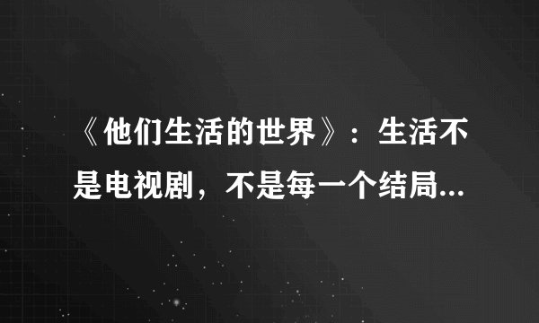 《他们生活的世界》：生活不是电视剧，不是每一个结局都大团圆