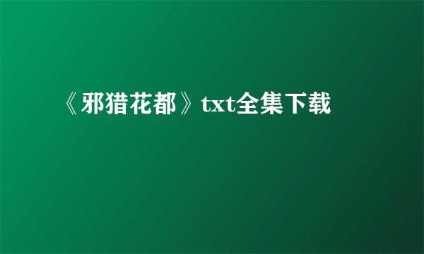 《邪猎花都》txt全集下载