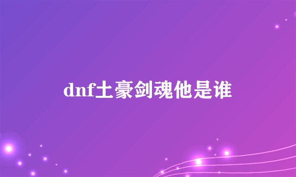 dnf土豪剑魂他是谁