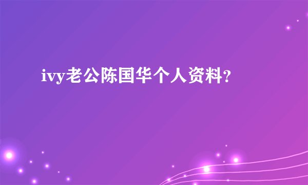 ivy老公陈国华个人资料？