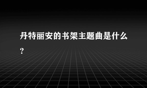 丹特丽安的书架主题曲是什么？