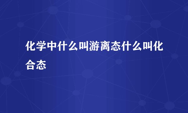 化学中什么叫游离态什么叫化合态