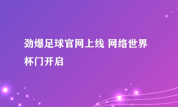 劲爆足球官网上线 网络世界杯门开启