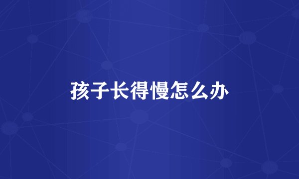 孩子长得慢怎么办