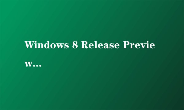 Windows 8 Release Preview 是什么