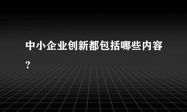 中小企业创新都包括哪些内容？