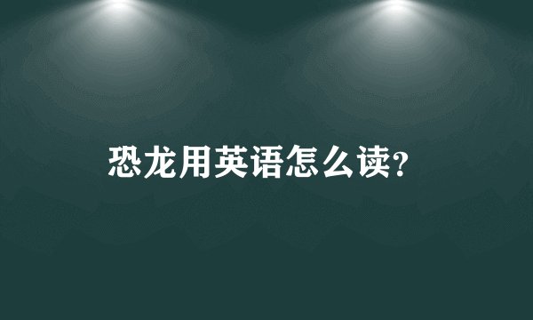 恐龙用英语怎么读？