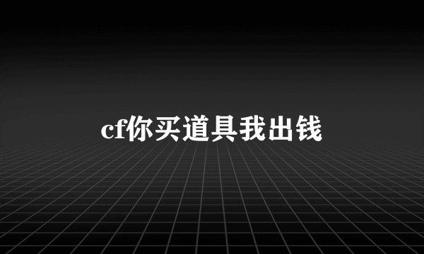 cf你买道具我出钱