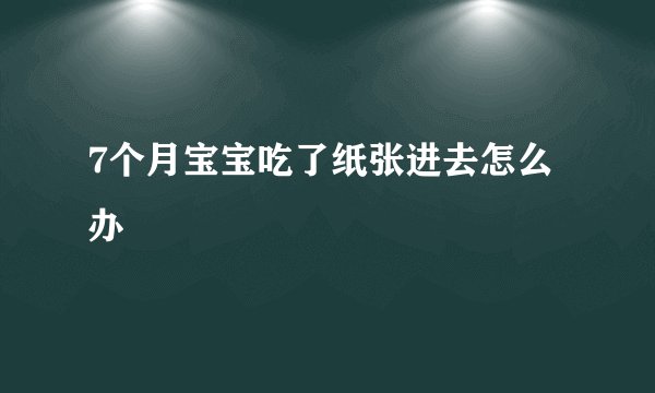 7个月宝宝吃了纸张进去怎么办