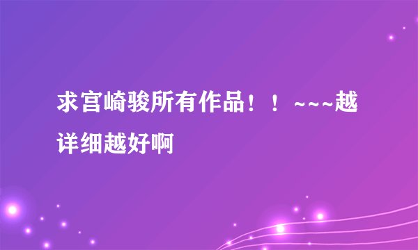 求宫崎骏所有作品！！~~~越详细越好啊