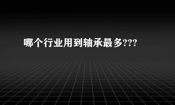 哪个行业用到轴承最多???