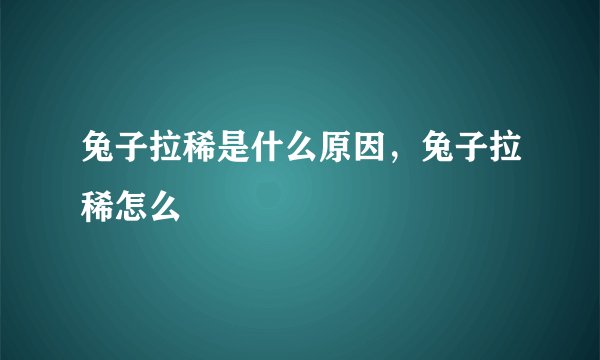 兔子拉稀是什么原因，兔子拉稀怎么
